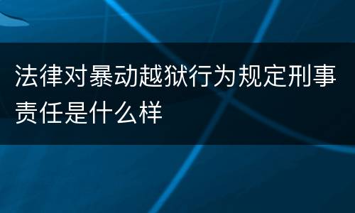 法律对暴动越狱行为规定刑事责任是什么样