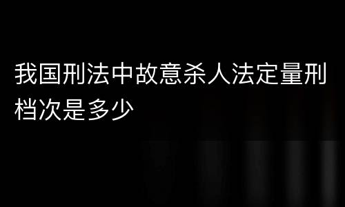 我国刑法中故意杀人法定量刑档次是多少