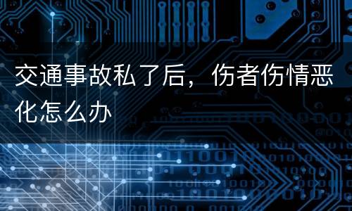 交通事故私了后，伤者伤情恶化怎么办