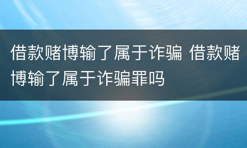 借款赌博输了属于诈骗 借款赌博输了属于诈骗罪吗