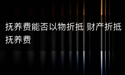 抚养费能否以物折抵 财产折抵抚养费