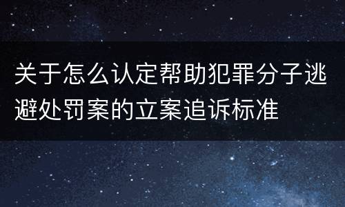 关于怎么认定帮助犯罪分子逃避处罚案的立案追诉标准