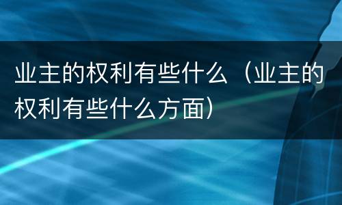 业主的权利有些什么（业主的权利有些什么方面）
