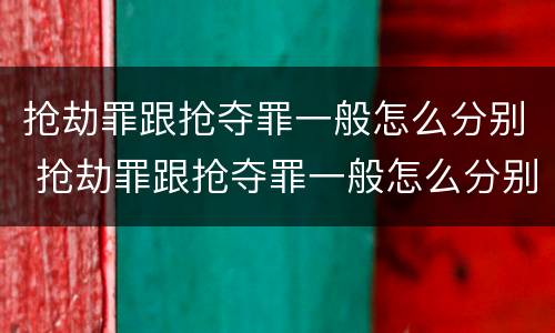 抢劫罪跟抢夺罪一般怎么分别 抢劫罪跟抢夺罪一般怎么分别判