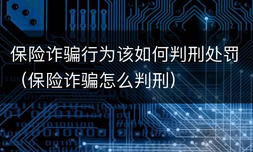 保险诈骗行为该如何判刑处罚（保险诈骗怎么判刑）
