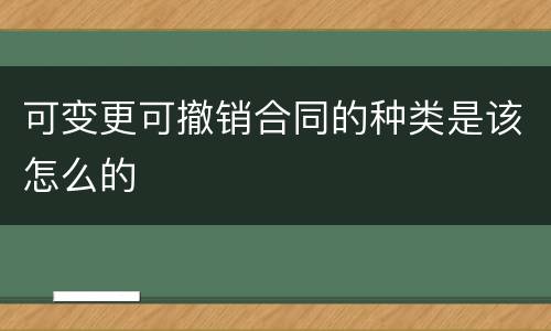 可变更可撤销合同的种类是该怎么的