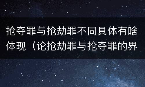 抢夺罪与抢劫罪不同具体有啥体现（论抢劫罪与抢夺罪的界限）