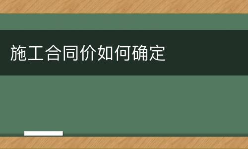 施工合同价如何确定