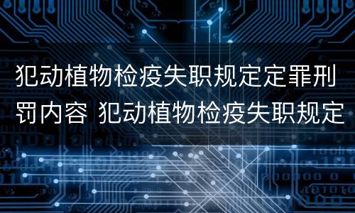 犯动植物检疫失职规定定罪刑罚内容 犯动植物检疫失职规定定罪刑罚内容是