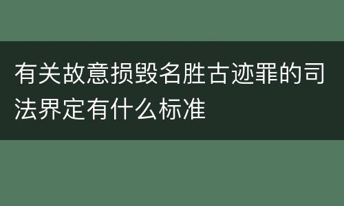 有关故意损毁名胜古迹罪的司法界定有什么标准