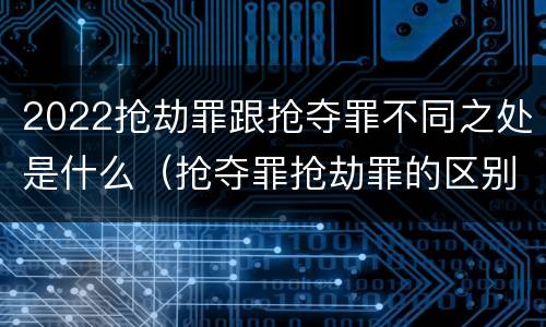 2022抢劫罪跟抢夺罪不同之处是什么（抢夺罪抢劫罪的区别）