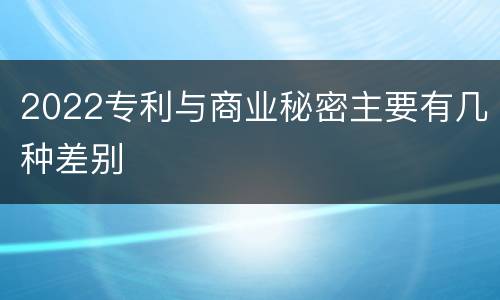 2022专利与商业秘密主要有几种差别
