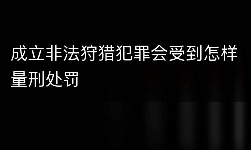 成立非法狩猎犯罪会受到怎样量刑处罚