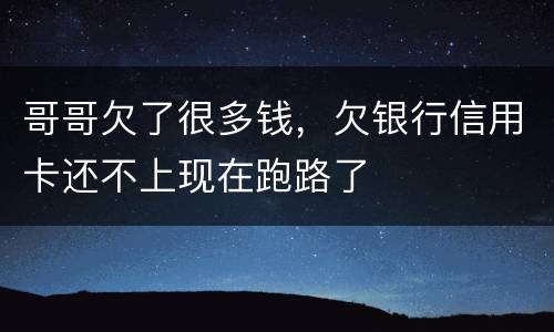 哥哥欠了很多钱，欠银行信用卡还不上现在跑路了