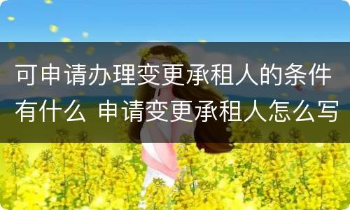 可申请办理变更承租人的条件有什么 申请变更承租人怎么写