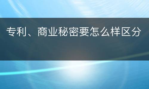 专利、商业秘密要怎么样区分