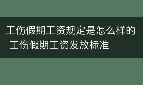 工伤假期工资规定是怎么样的 工伤假期工资发放标准