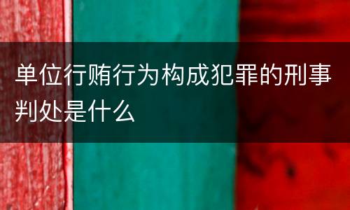 单位行贿行为构成犯罪的刑事判处是什么