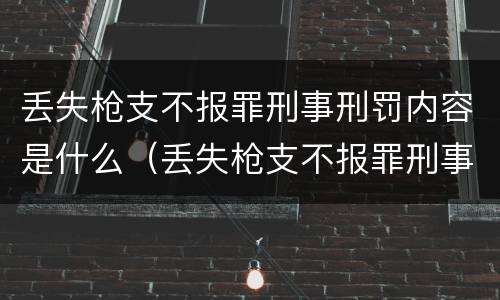 丢失枪支不报罪刑事刑罚内容是什么（丢失枪支不报罪刑事刑罚内容是什么）
