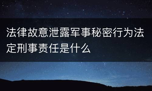 法律故意泄露军事秘密行为法定刑事责任是什么