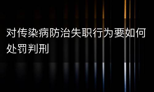 对传染病防治失职行为要如何处罚判刑