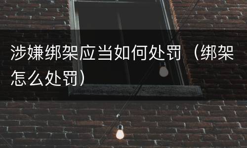 涉嫌绑架应当如何处罚（绑架怎么处罚）