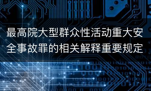 最高院大型群众性活动重大安全事故罪的相关解释重要规定有哪些