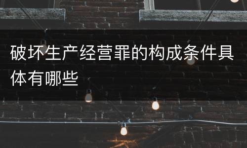 破坏生产经营罪的构成条件具体有哪些