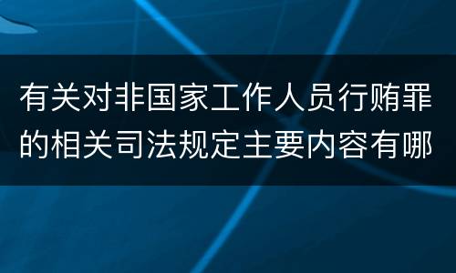 有关对非国家工作人员行贿罪的相关司法规定主要内容有哪些