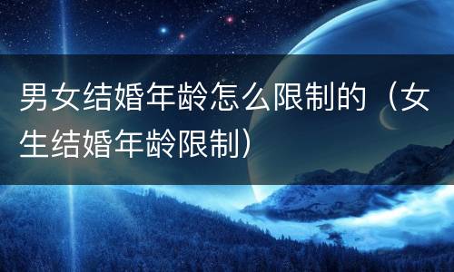 男女结婚年龄怎么限制的（女生结婚年龄限制）
