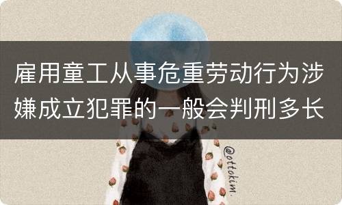 雇用童工从事危重劳动行为涉嫌成立犯罪的一般会判刑多长时间