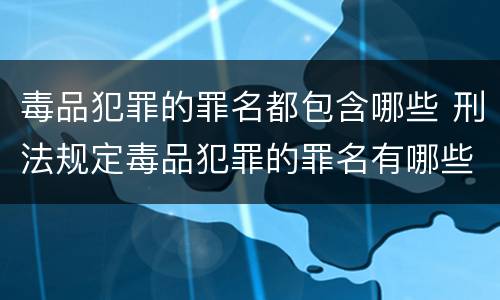 毒品犯罪的罪名都包含哪些 刑法规定毒品犯罪的罪名有哪些