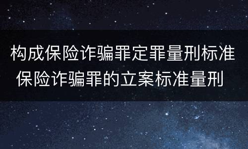 构成保险诈骗罪定罪量刑标准 保险诈骗罪的立案标准量刑