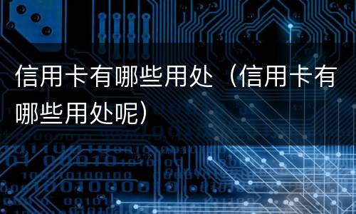 信用卡有哪些用处（信用卡有哪些用处呢）