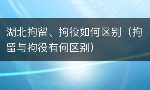湖北拘留、拘役如何区别（拘留与拘役有何区别）