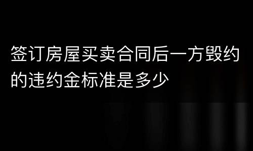 签订房屋买卖合同后一方毁约的违约金标准是多少