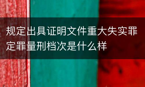 规定出具证明文件重大失实罪定罪量刑档次是什么样