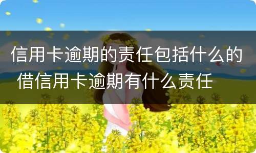 信用卡逾期的责任包括什么的 借信用卡逾期有什么责任