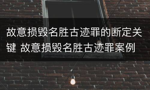 故意损毁名胜古迹罪的断定关键 故意损毁名胜古迹罪案例
