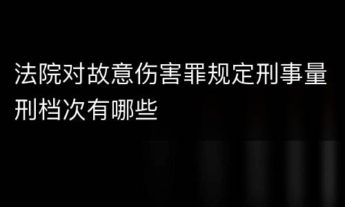 法院对故意伤害罪规定刑事量刑档次有哪些