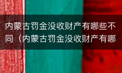 内蒙古罚金没收财产有哪些不同(内蒙古罚金没收财产有哪些不同情况) 内蒙古罚金没收财产有哪些不同(内蒙古罚金没收财产有哪些不同情况)