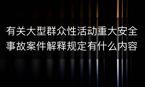 有关大型群众性活动重大安全事故案件解释规定有什么内容 有关大型群众性活动重大安全事故案件解释规定有什么内容