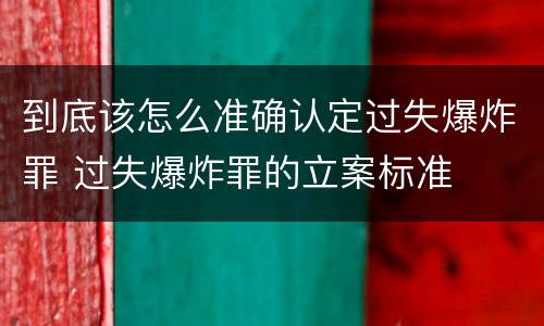 到底该怎么准确认定过失爆炸罪 过失爆炸罪的立案标准