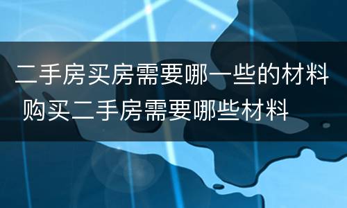 二手房买房需要哪一些的材料 购买二手房需要哪些材料