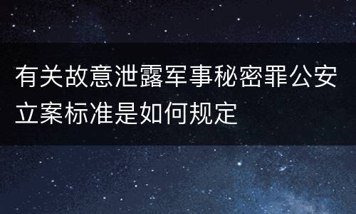 有关故意泄露军事秘密罪公安立案标准是如何规定