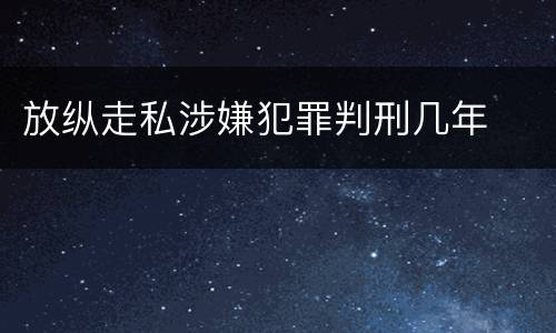 放纵走私涉嫌犯罪判刑几年