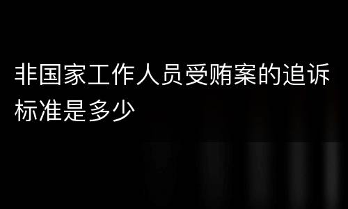 非国家工作人员受贿案的追诉标准是多少