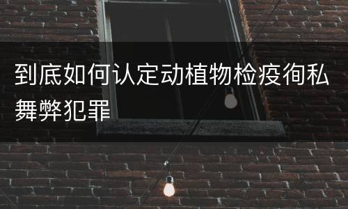 到底如何认定动植物检疫徇私舞弊犯罪
