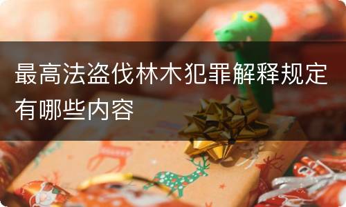 最高法盗伐林木犯罪解释规定有哪些内容