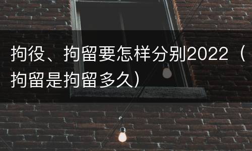 拘役、拘留要怎样分别2022（拘留是拘留多久）